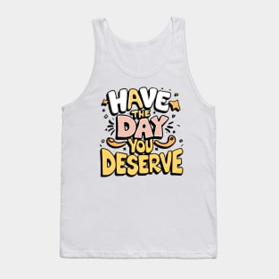 Have The Day You Deserve Tank Top